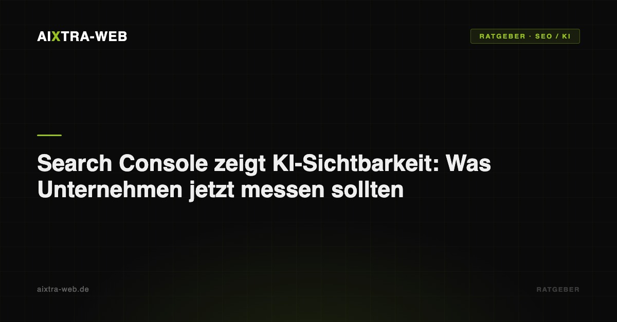 AIXTRA-WEB – Search Console zeigt KI-Sichtbarkeit: Was Unternehmen jetzt messen sollten